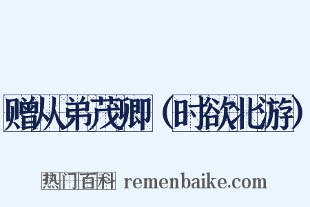 赠从弟茂卿（时欲北游）是什么意思的图片